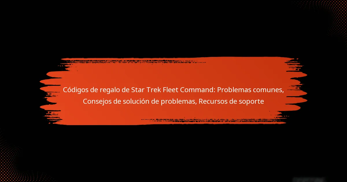 Códigos de regalo de Star Trek Fleet Command: Problemas comunes, Consejos de solución de problemas, Recursos de soporte